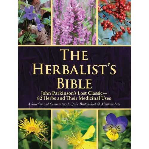 The Herbalist's Bible: John Parkinson's Lost Classic--82 Herbs and Their Medicinal Uses - Paperback