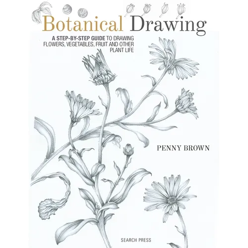 Botanical Drawing: A Step-By-Step Guide to Drawing Flowers, Vegetables, Fruit and Other Plant Life - Paperback
